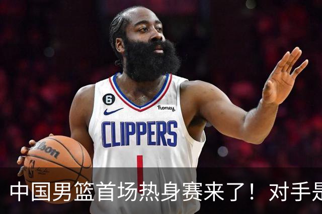 中国男篮首场热身赛来了！对手是欧洲二线强队 年轻球员成最大看点