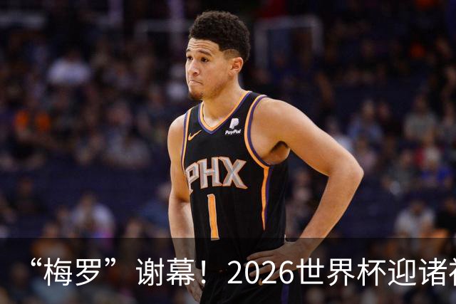 “梅罗”谢幕！2026世界杯迎诸神黄昏 我们与青春的终极告别