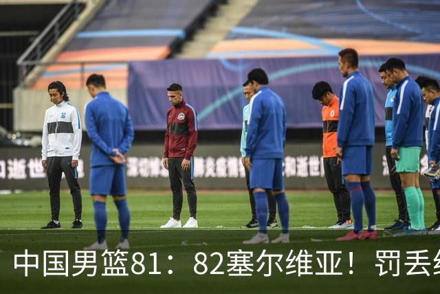 中国男篮81：82塞尔维亚！罚丢绝杀球+被补篮绝杀，体验两种死法