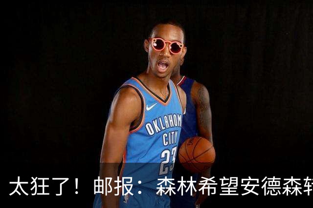 太狂了！邮报：森林希望安德森转会费创纪录，对标凯赛多1.15亿镑