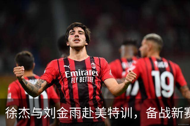 徐杰与刘金雨赴美特训，备战新赛季再攀高峰