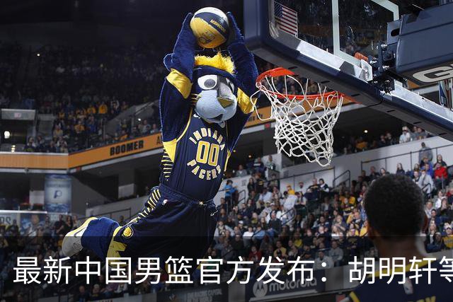 最新中国男篮官方发布：胡明轩等五位球员离队，全新集训阵容揭晓！