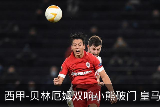 西甲-贝林厄姆双响小熊破门 皇马3-1阿尔梅里亚