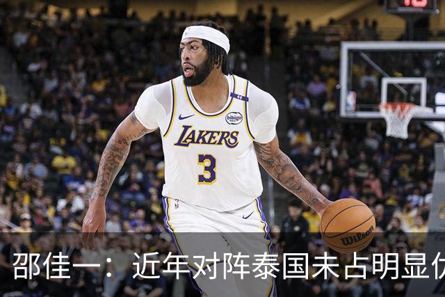 邵佳一：近年对阵泰国未占明显优势 国家队无友谊赛