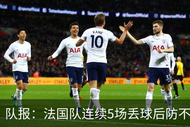 队报：法国队连续5场丢球后防不稳，科纳特队内中卫顺位下降