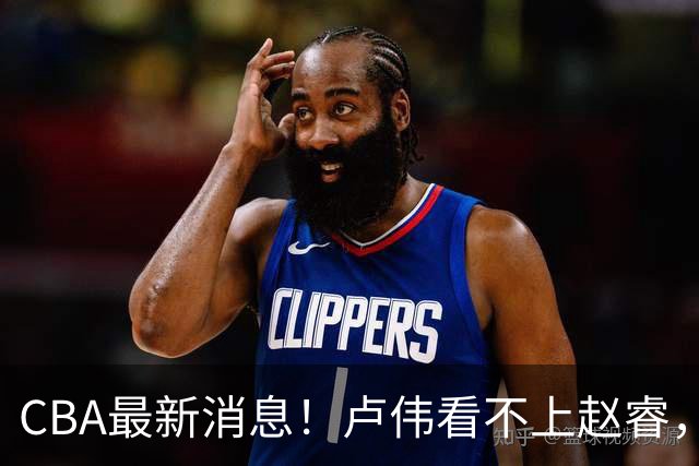 CBA最新消息！卢伟看不上赵睿，张镇麟转会费超5000万，林葳无缘国家队原因曝光